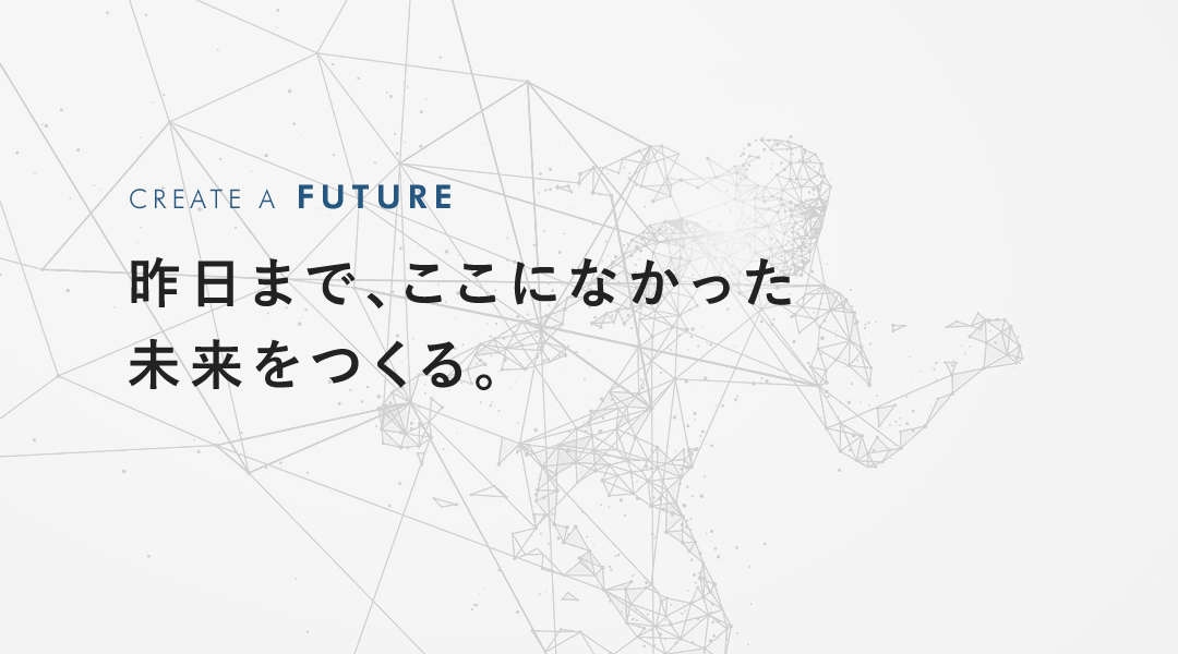 昨⽇まで、ここになかった未来をつくる。